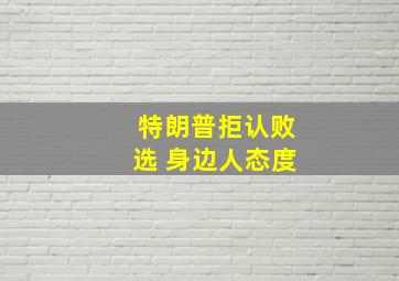 特朗普拒认败选 身边人态度